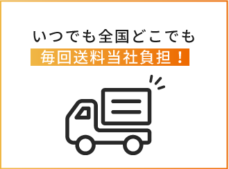 いつでも全国どこでも毎回送料弊社負担